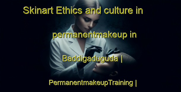 Skinart Ethics and culture in permanentmakeup in Baddigaduguda | PermanentmakeupTraining | PermanentmakeupClasses | SkinartTraining-India